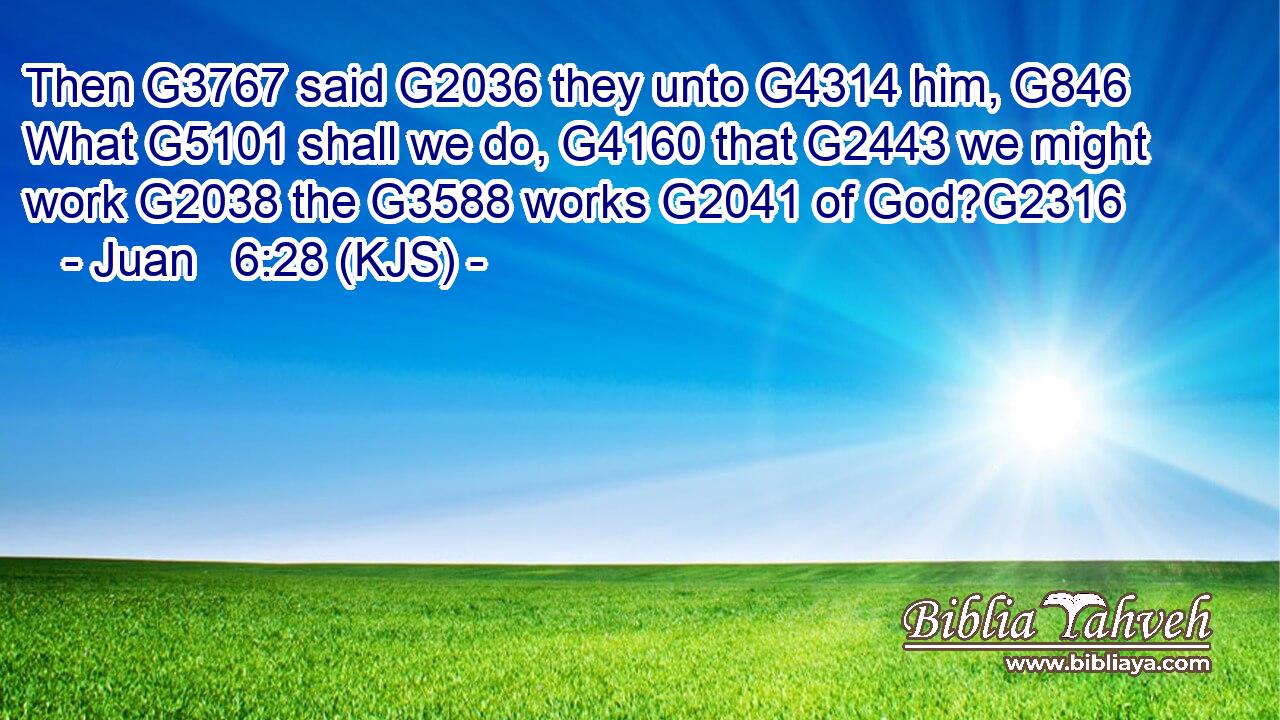 Then G3767 said G2036 they unto G4314 him, G846 What G5101 shall we do, G4160 that G2443 we might work G2038 the G3588 works G2041 of God?G2316