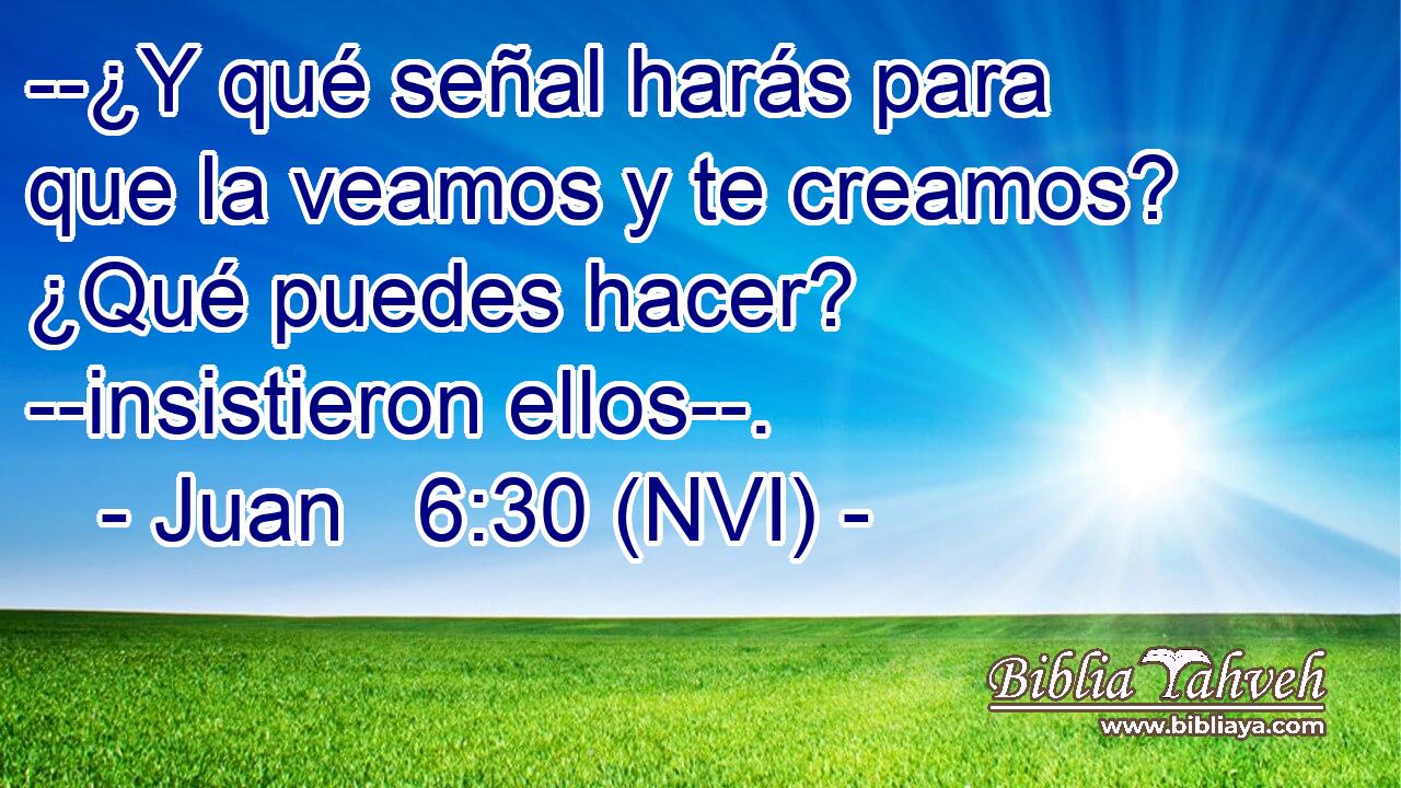  --¿Y qué señal harás para que la veamos y te creamos? ¿Qué puedes hacer? --insistieron ellos--. 