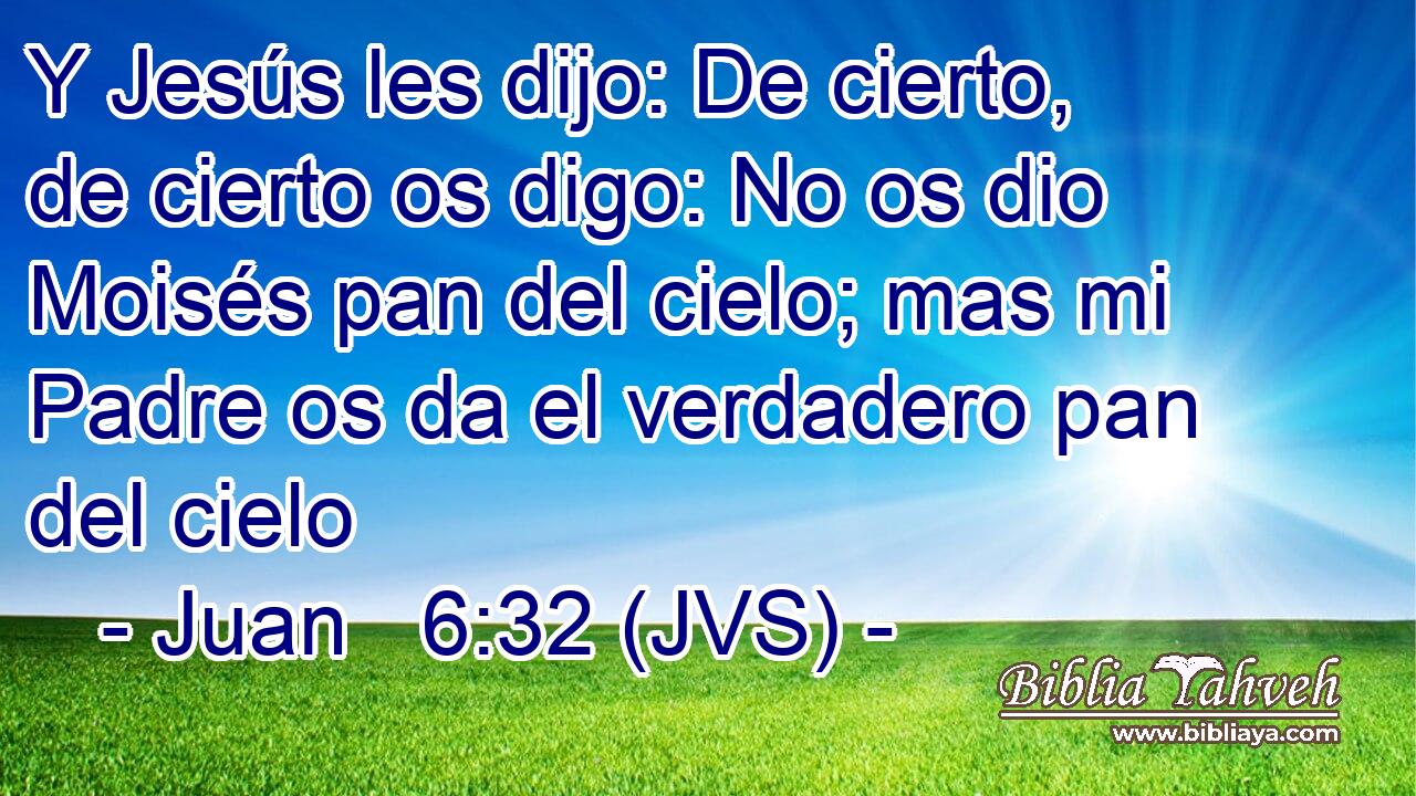 Y Jesús les dijo: De cierto, de cierto os digo: No os dio Moisés pan del cielo; mas mi Padre os da el verdadero pan del cielo