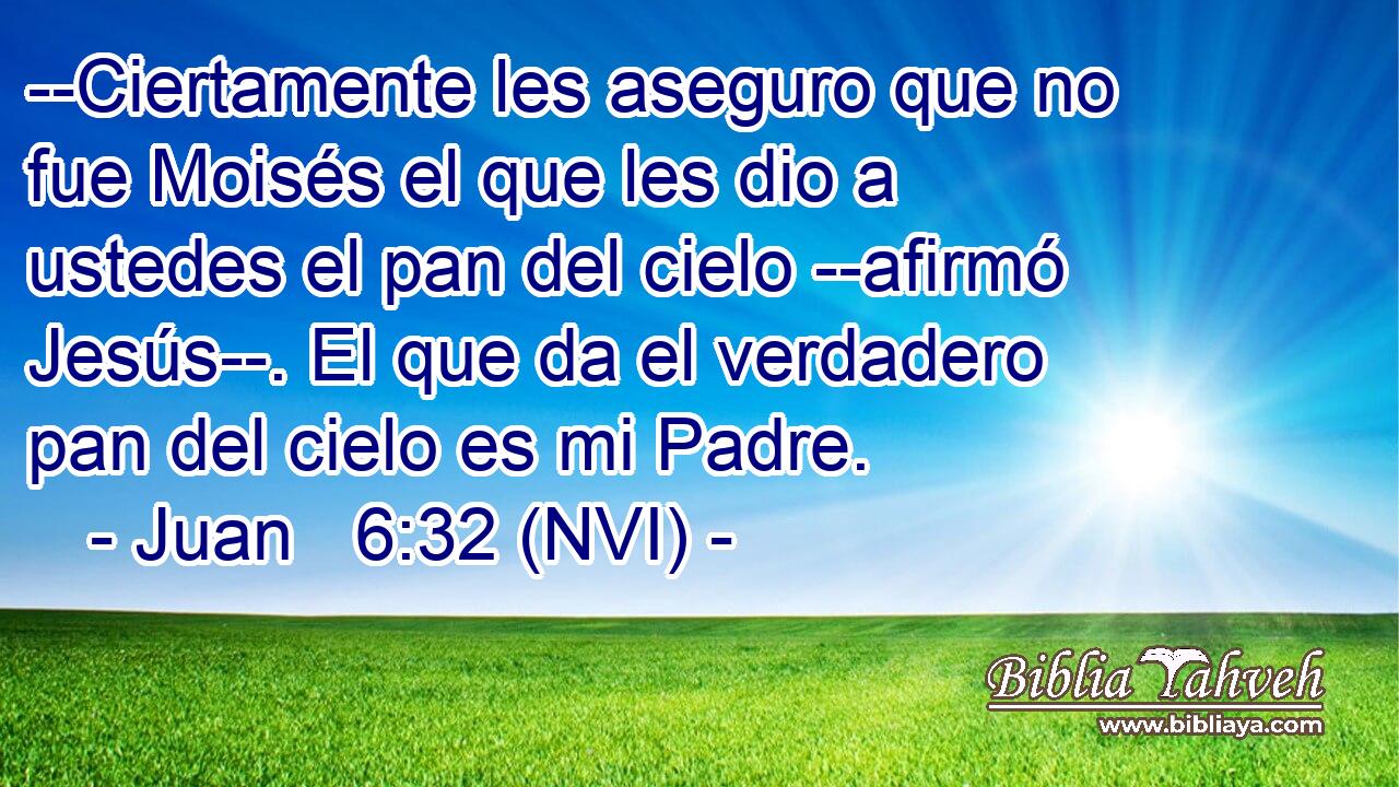 Juan 6:32 (NVI) - --Ciertamente les aseguro que no fue Moisés ...