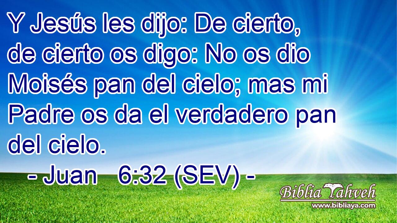 Y Jesús les dijo: De cierto, de cierto os digo: No os dio Moisés pan del cielo; mas mi Padre os da el verdadero pan del cielo.