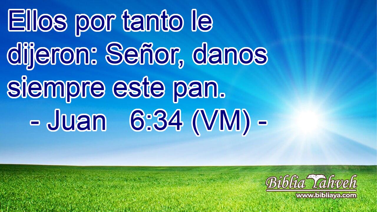  Ellos por tanto le dijeron: Señor, danos siempre este pan. 