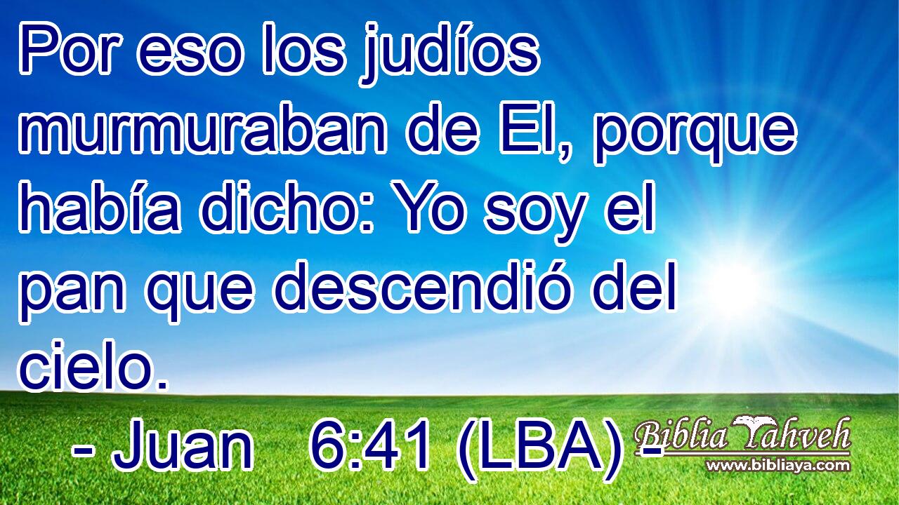 Por eso los judíos murmuraban de El, porque había dicho: Yo soy el pan que descendió del cielo.