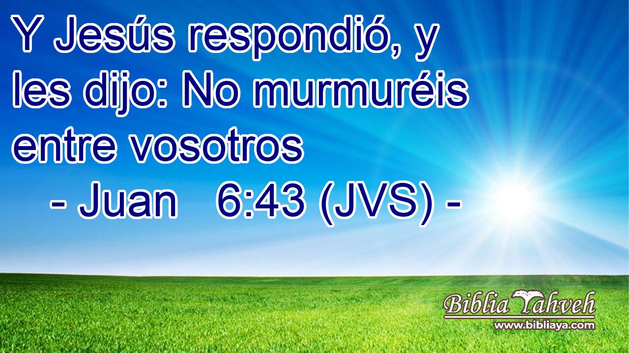 Y Jesús respondió, y les dijo: No murmuréis entre vosotros