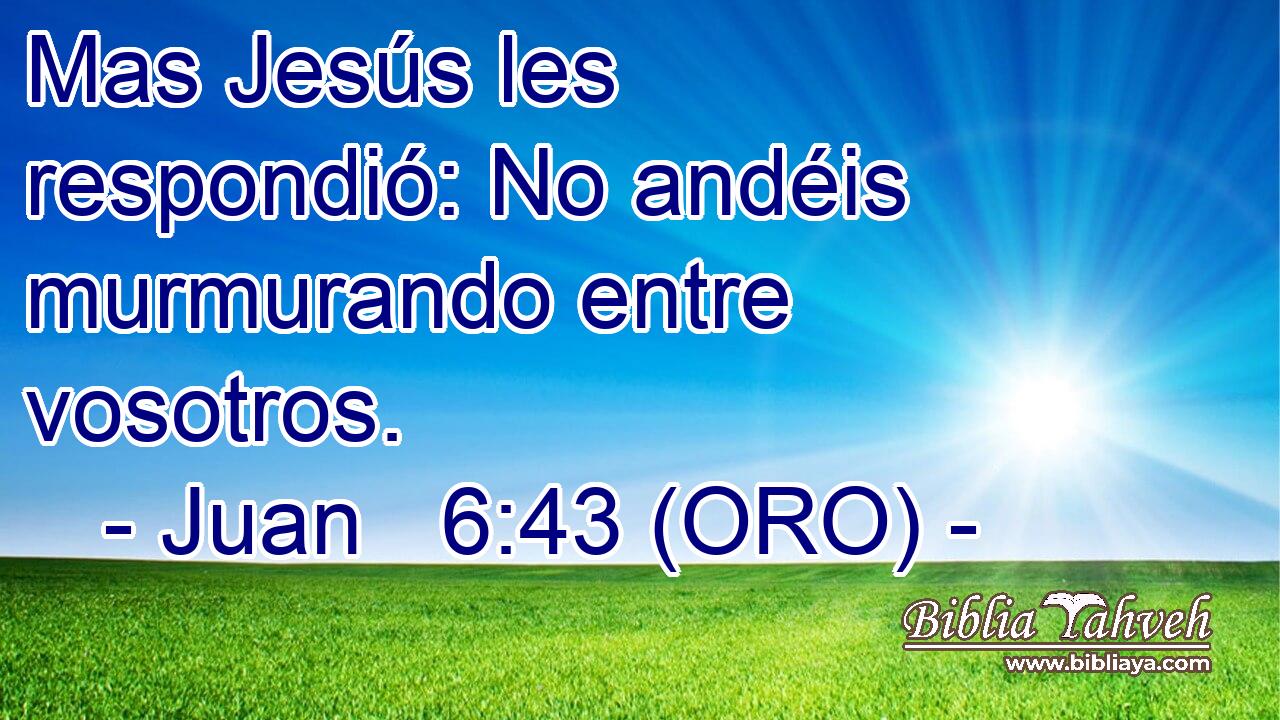 Mas Jesús les respondió: No andéis murmurando entre vosotros. 