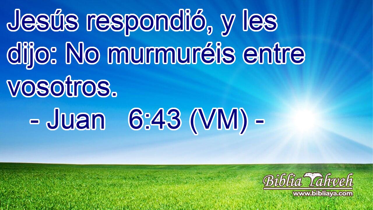  Jesús respondió, y les dijo: No murmuréis entre vosotros. 