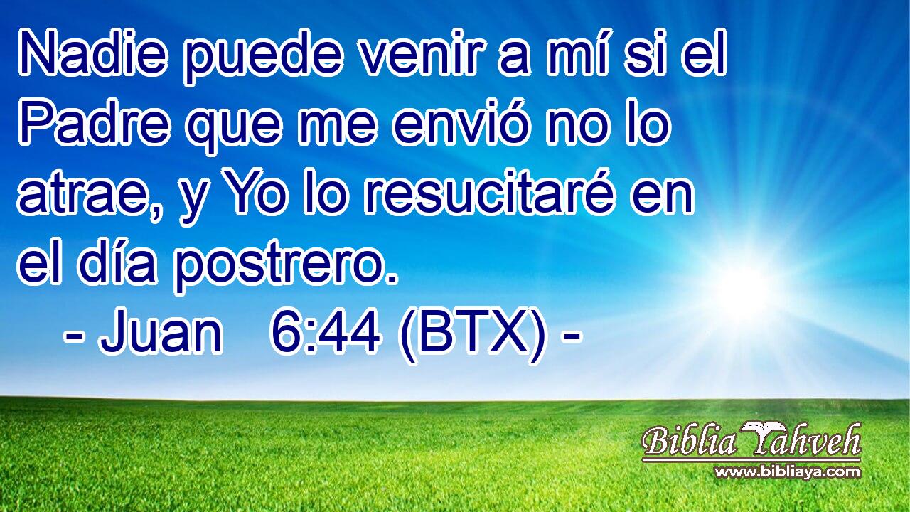 Juan 6:44 (BTX) - Nadie puede venir a mí si el Padre que me env...