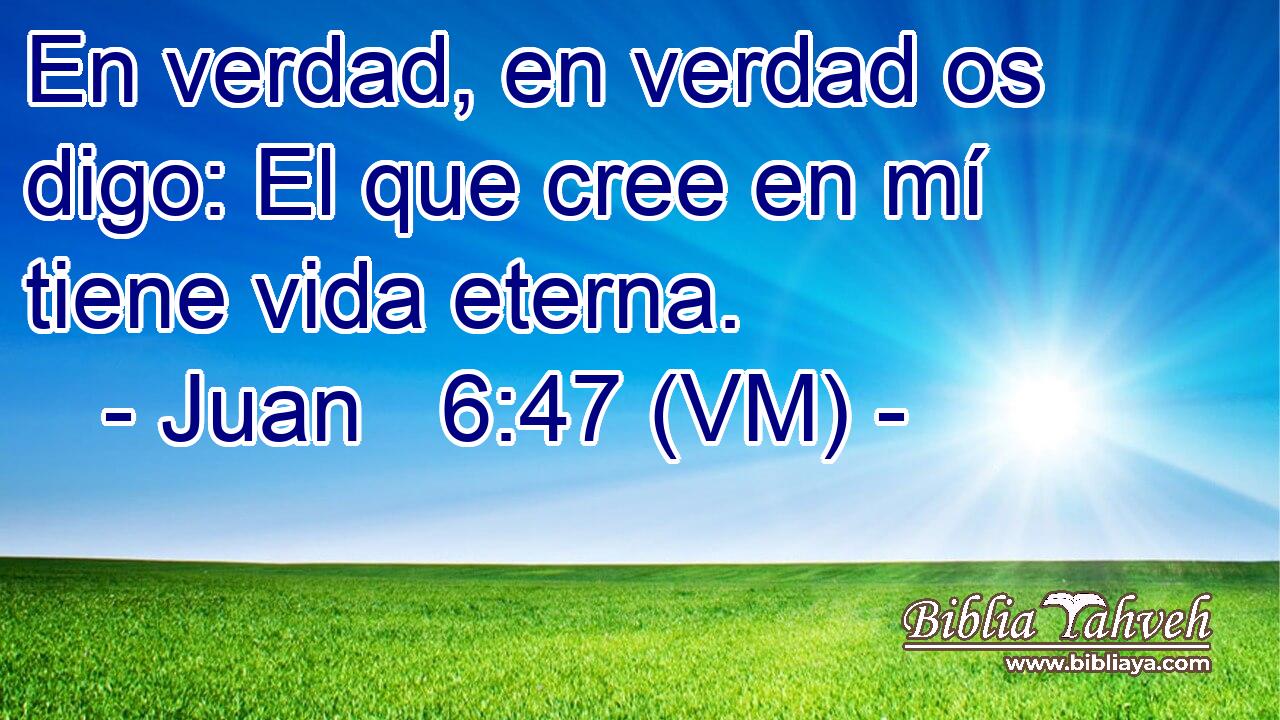  En verdad, en verdad os digo: El que cree en mí tiene vida eterna. 