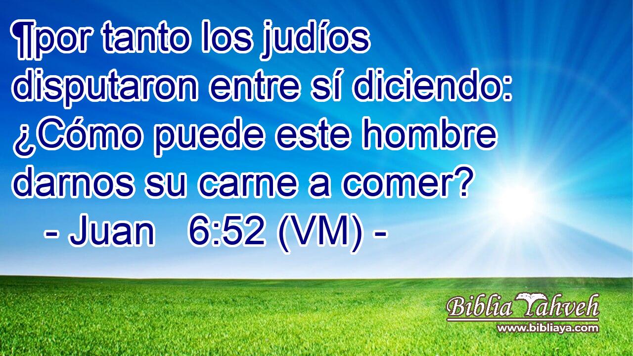  ¶por tanto los judíos disputaron entre sí diciendo: ¿Cómo puede este hombre darnos su carne a comer? 