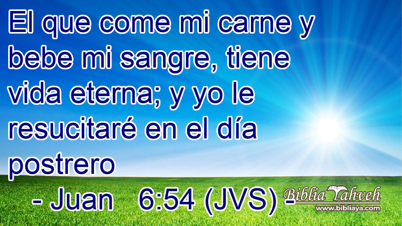 El que come mi carne y bebe mi sangre, tiene vida eterna; y yo le resucitaré en el día postrero