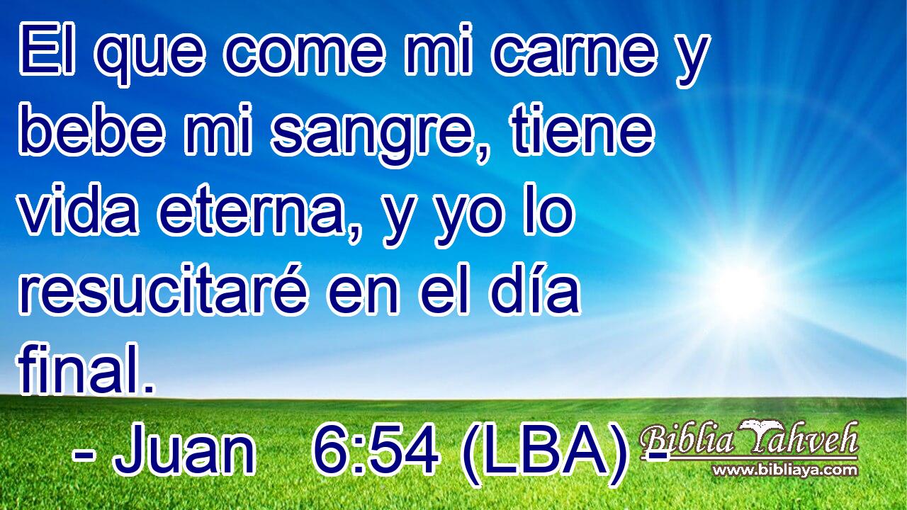 El que come mi carne y bebe mi sangre, tiene vida eterna, y yo lo resucitaré en el día final.