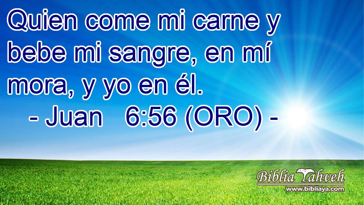  Quien come mi carne y bebe mi sangre, en mí mora, y yo en él. 