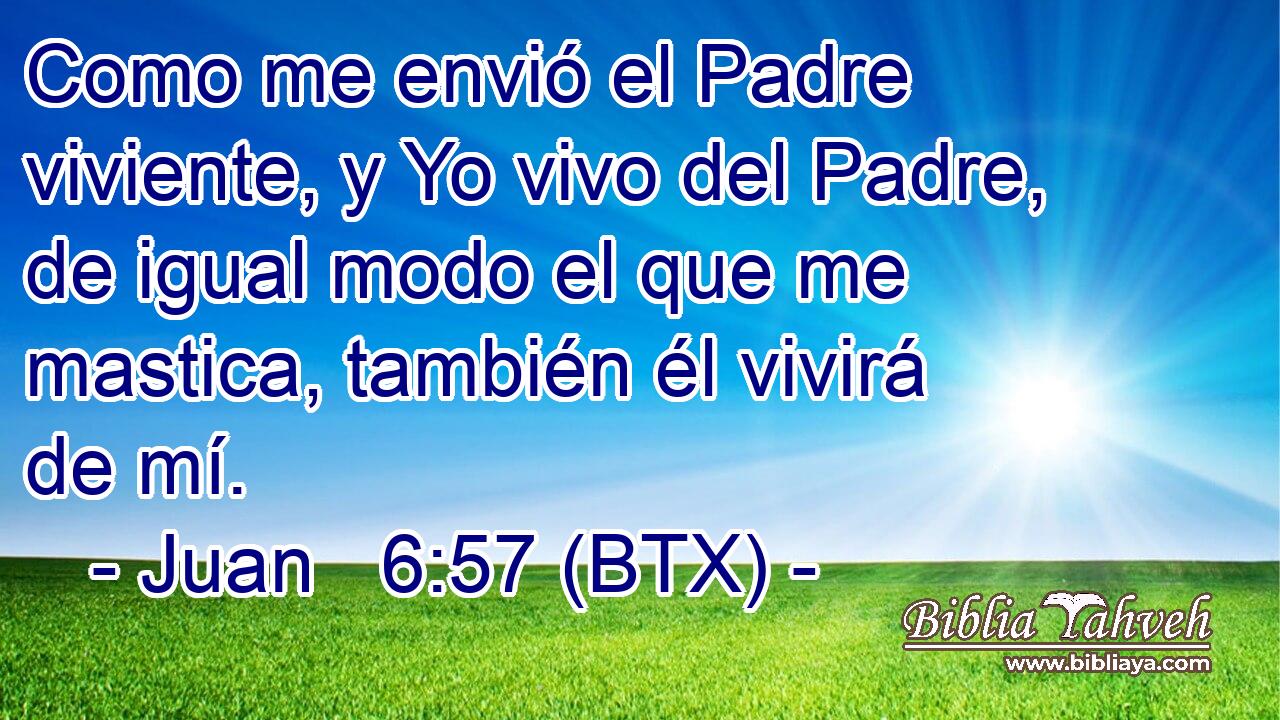 Como me envió el Padre viviente, y Yo vivo del Padre, de igual modo el que me mastica, también él vivirá de mí.