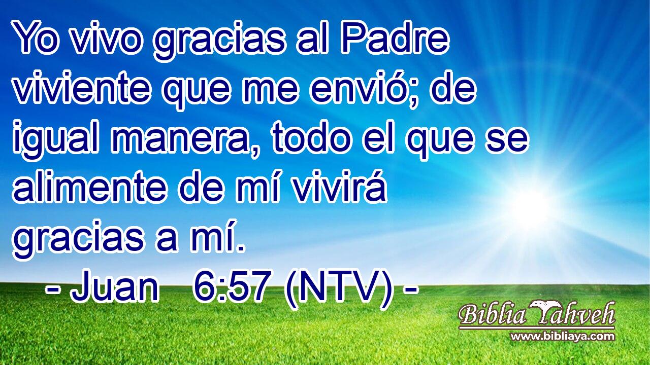 Yo vivo gracias al Padre viviente que me envió; de igual manera, todo el que se alimente de mí vivirá gracias a mí.