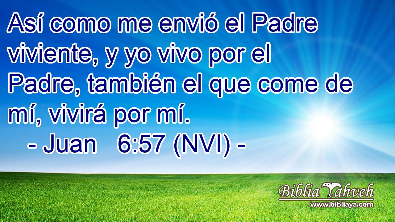  Así como me envió el Padre viviente, y yo vivo por el Padre, también el que come de mí, vivirá por mí. 