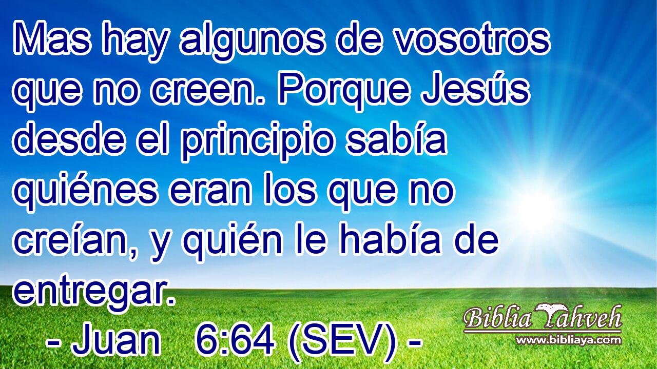 Mas hay algunos de vosotros que no creen. Porque Jesús desde el principio sabía quiénes eran los que no creían, y quién le había de entregar.