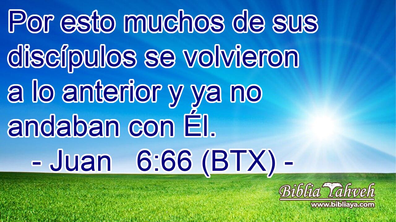 Por esto muchos de sus discípulos se volvieron a lo anterior y ya no andaban con Él.