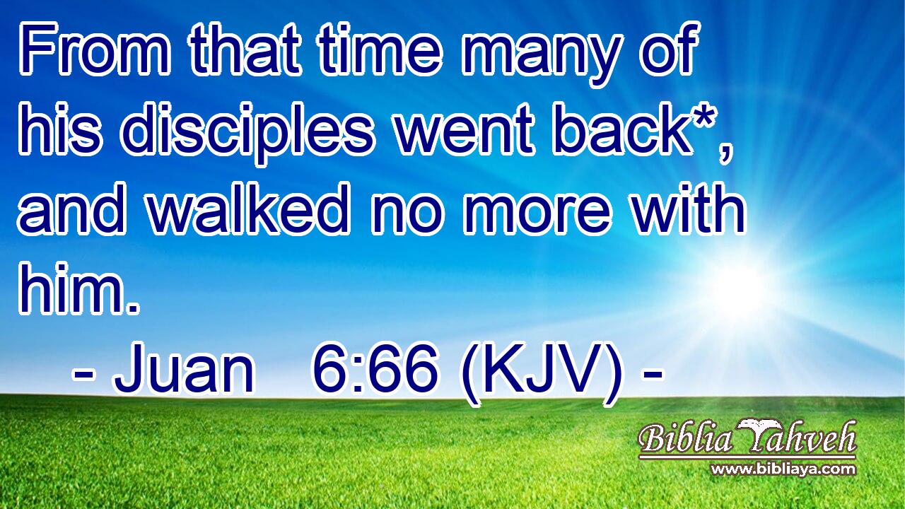 From that time many of his disciples went back*, and walked no more with him.