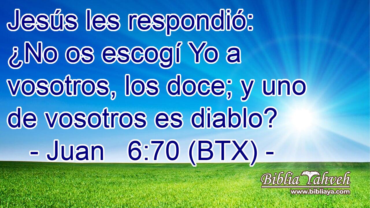 Jesús les respondió: ¿No os escogí Yo a vosotros, los doce; y uno de vosotros es diablo?