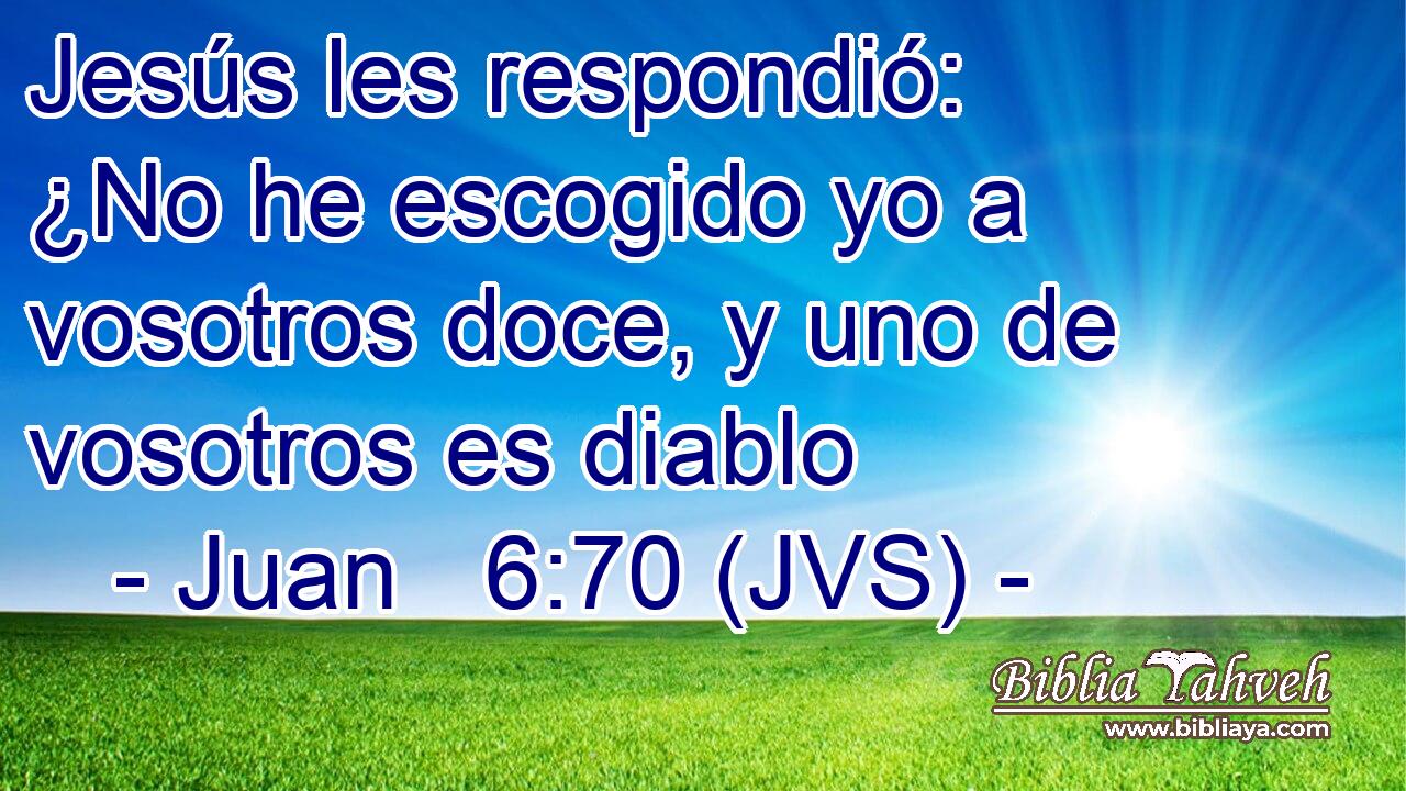 Jesús les respondió: ¿No he escogido yo a vosotros doce, y uno de vosotros es diablo