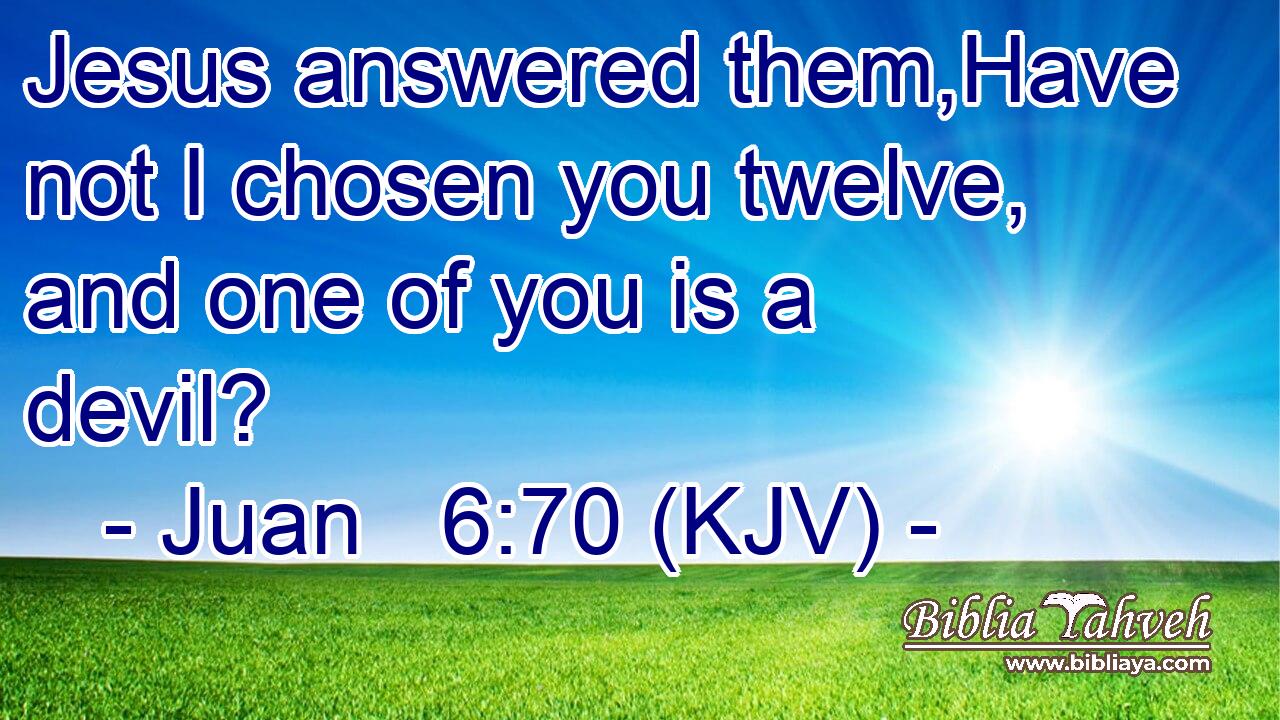 Jesus answered them,Have not I chosen you twelve, and one of you is a devil?