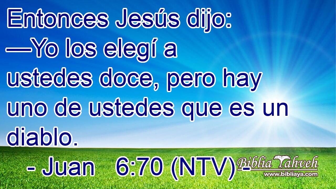 Entonces Jesús dijo: —Yo los elegí a ustedes doce, pero hay uno de ustedes que es un diablo.