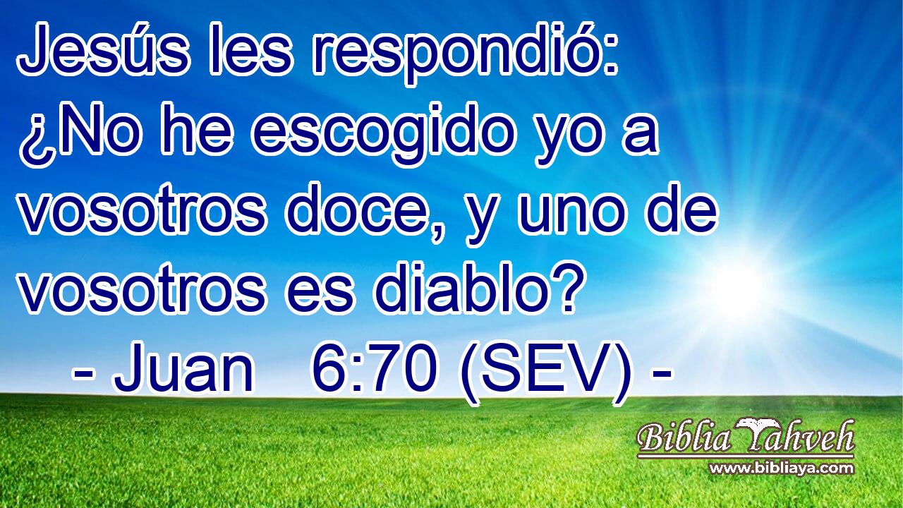 Jesús les respondió: ¿No he escogido yo a vosotros doce, y uno de vosotros es diablo?