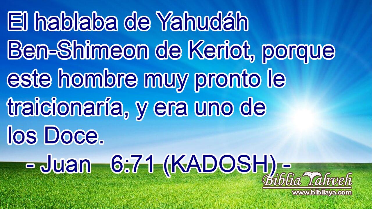  El hablaba de Yahudáh Ben-Shimeon de Keriot, porque este hombre muy pronto le traicionaría, y era uno de los Doce. 