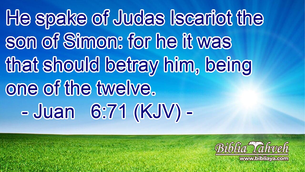 He spake of Judas Iscariot the son of Simon: for he it was that should betray him, being one of the twelve.