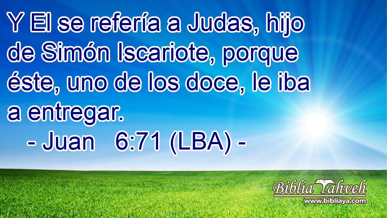 Y El se refería a Judas, hijo de Simón Iscariote, porque éste, uno de los doce, le iba a entregar.
