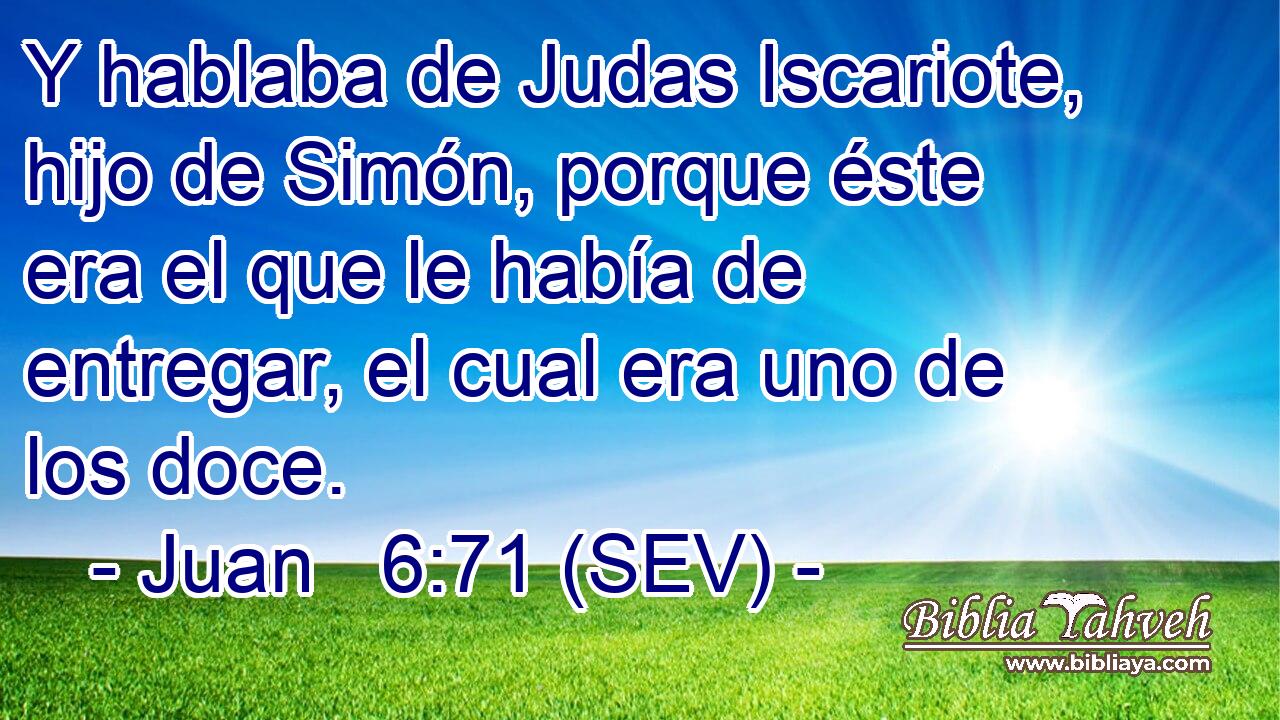 Y hablaba de Judas Iscariote, hijo de Simón, porque éste era el que le había de entregar, el cual era uno de los doce.