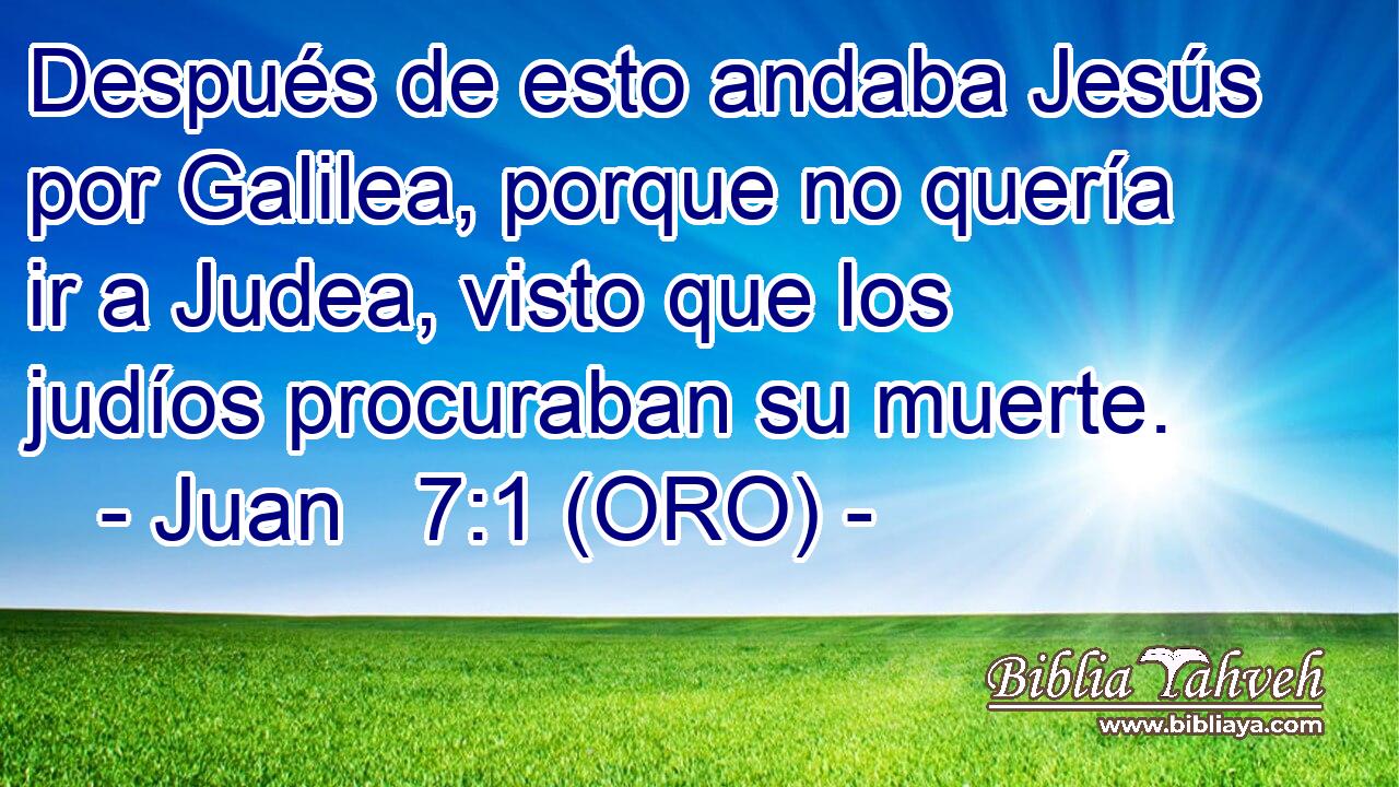  Después de esto andaba Jesús por Galilea, porque no quería ir a Judea, visto que los judíos procuraban su muerte. 