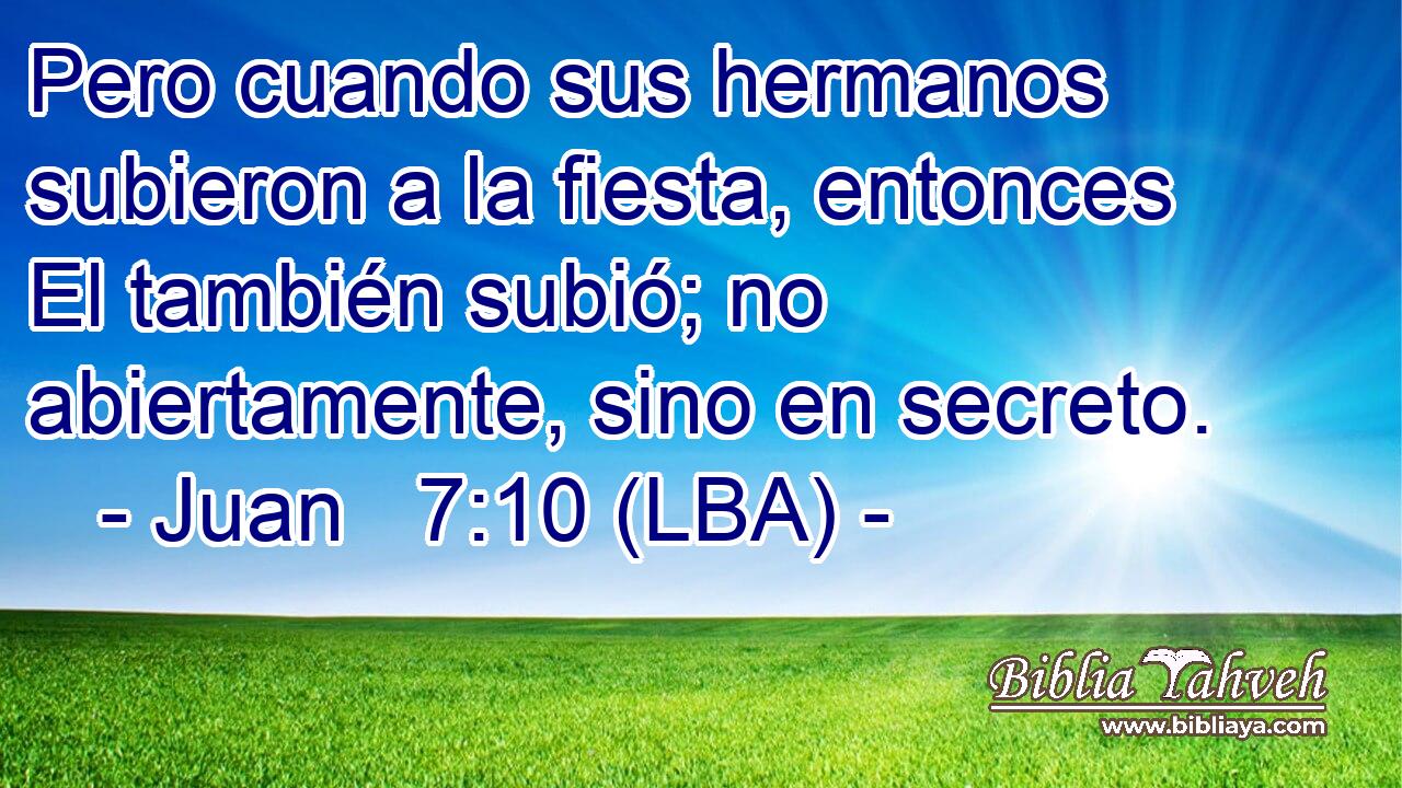 Pero cuando sus hermanos subieron a la fiesta, entonces El también subió; no abiertamente, sino en secreto.