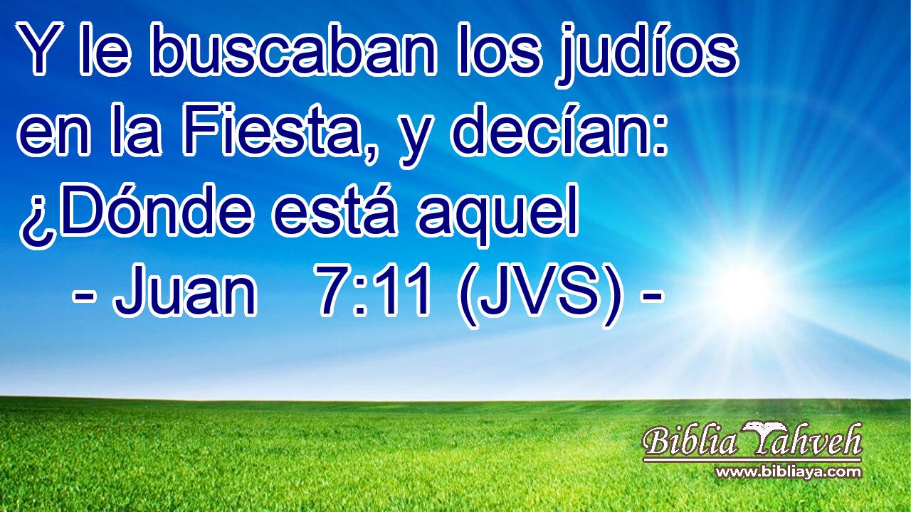 Y le buscaban los judíos en la Fiesta, y decían: ¿Dónde está aquel
