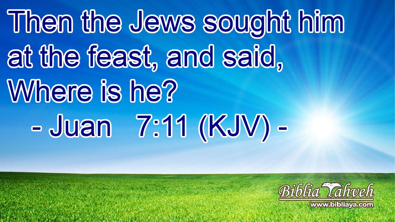 Then the Jews sought him at the feast, and said, Where is he?