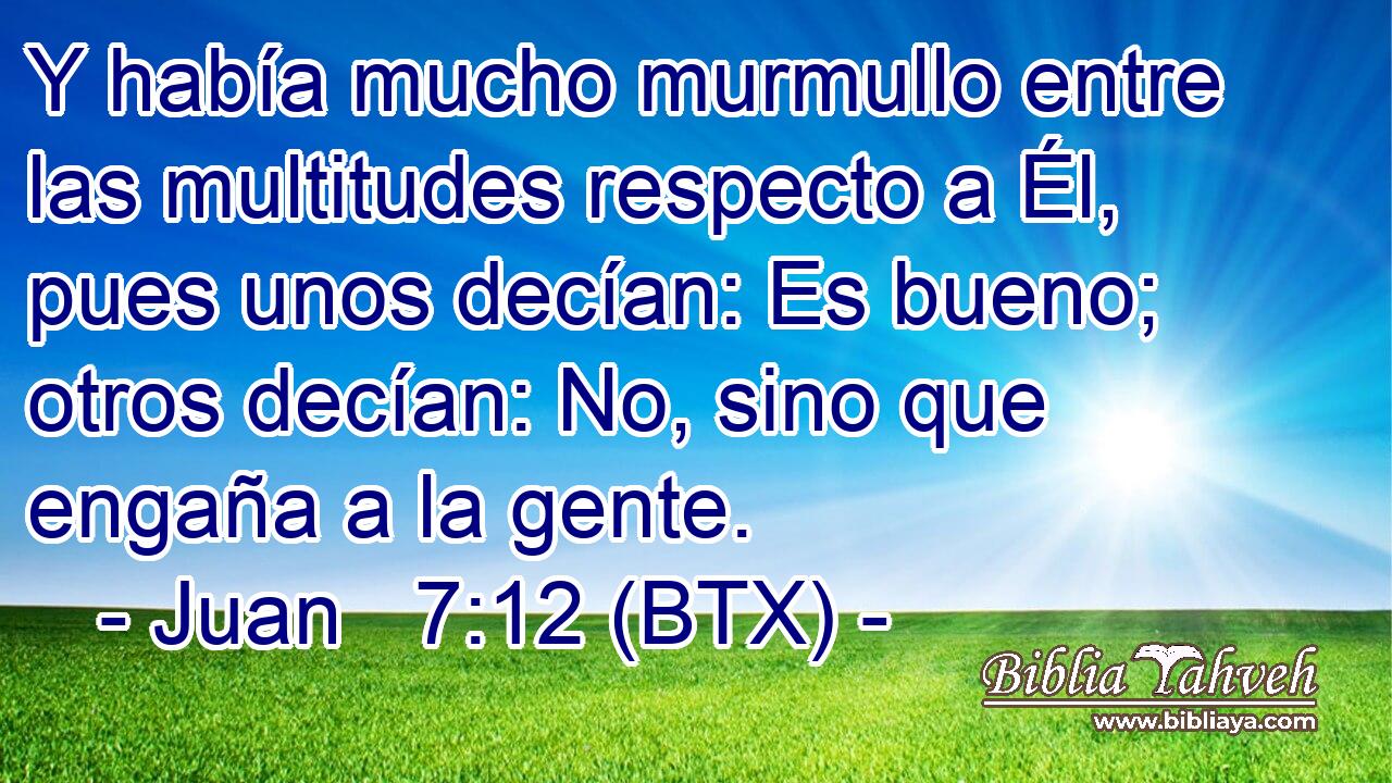 Y había mucho murmullo entre las multitudes respecto a Él, pues unos decían: Es bueno; otros decían: No, sino que engaña a la gente.