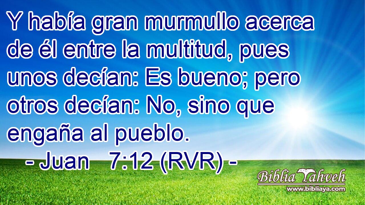 Y había gran murmullo acerca de él entre la multitud, pues unos decían: Es bueno; pero otros decían: No, sino que engaña al pueblo.