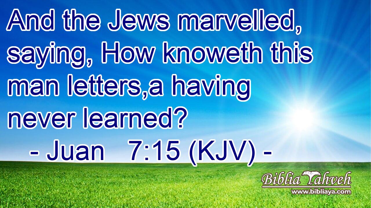 And the Jews marvelled, saying, How knoweth this man letters,a having never learned?