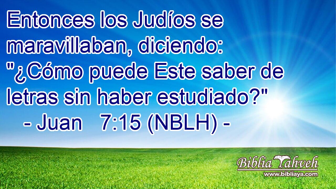  Entonces los Judíos se maravillaban, diciendo: 