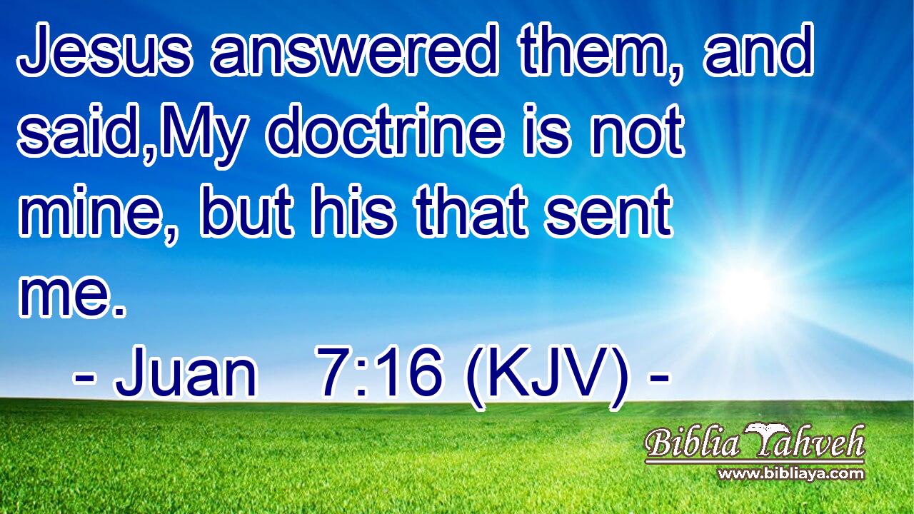 Jesus answered them, and said,My doctrine is not mine, but his that sent me.