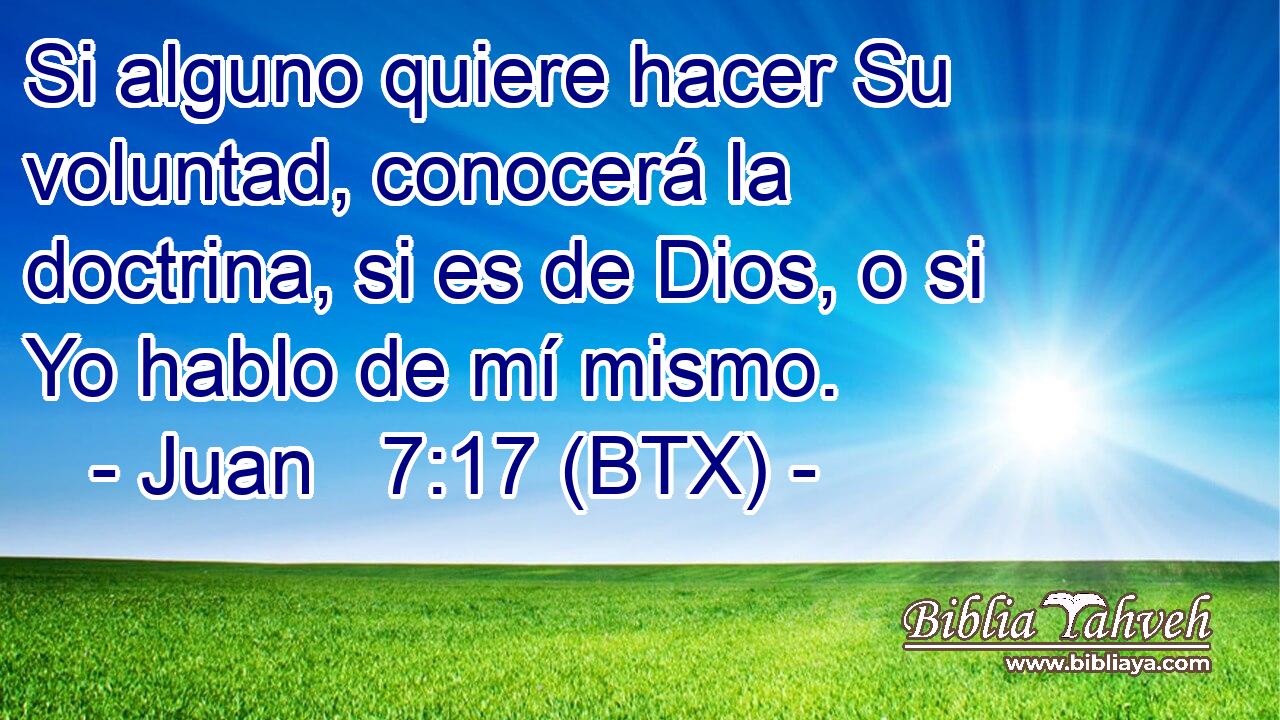 Si alguno quiere hacer Su voluntad, conocerá la doctrina, si es de Dios, o si Yo hablo de mí mismo.