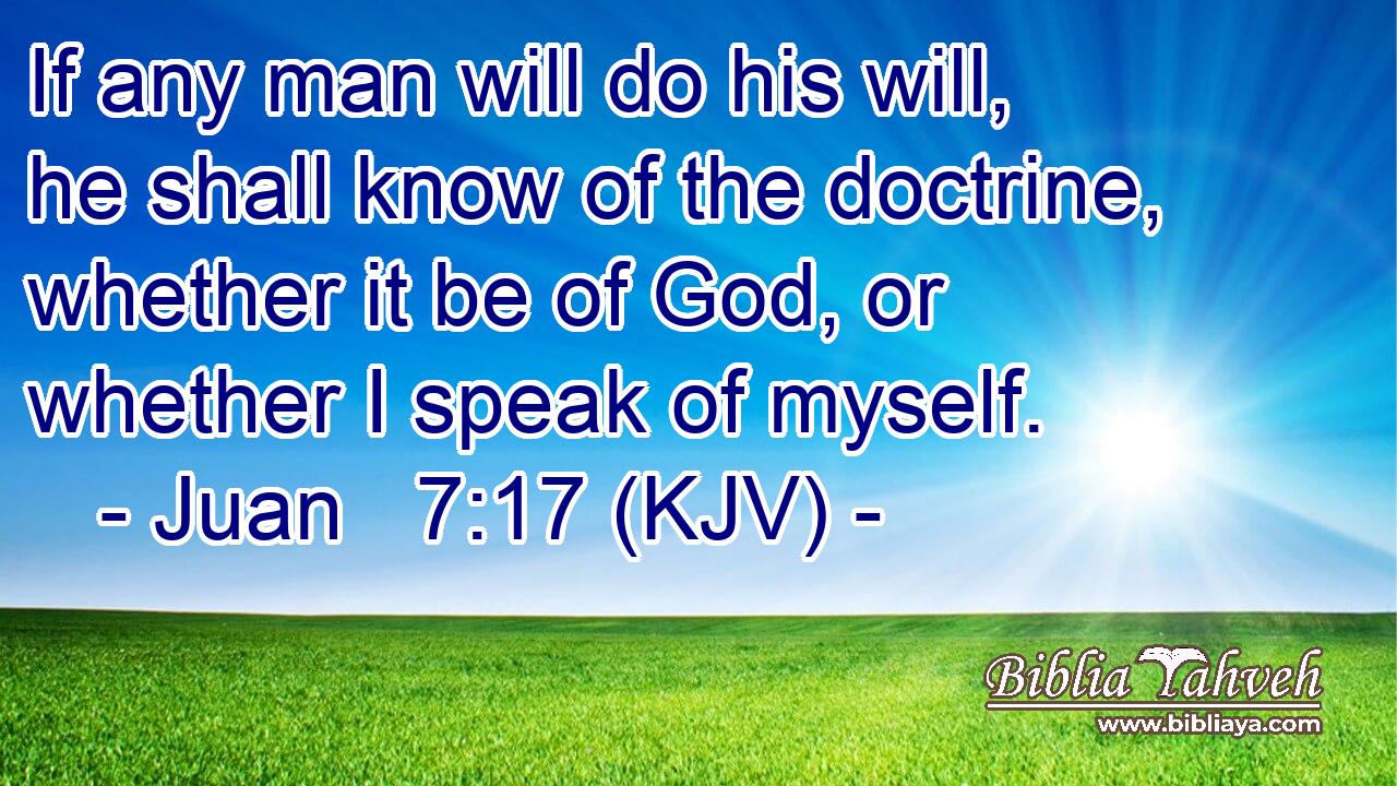 If any man will do his will, he shall know of the doctrine, whether it be of God, or whether I speak of myself.