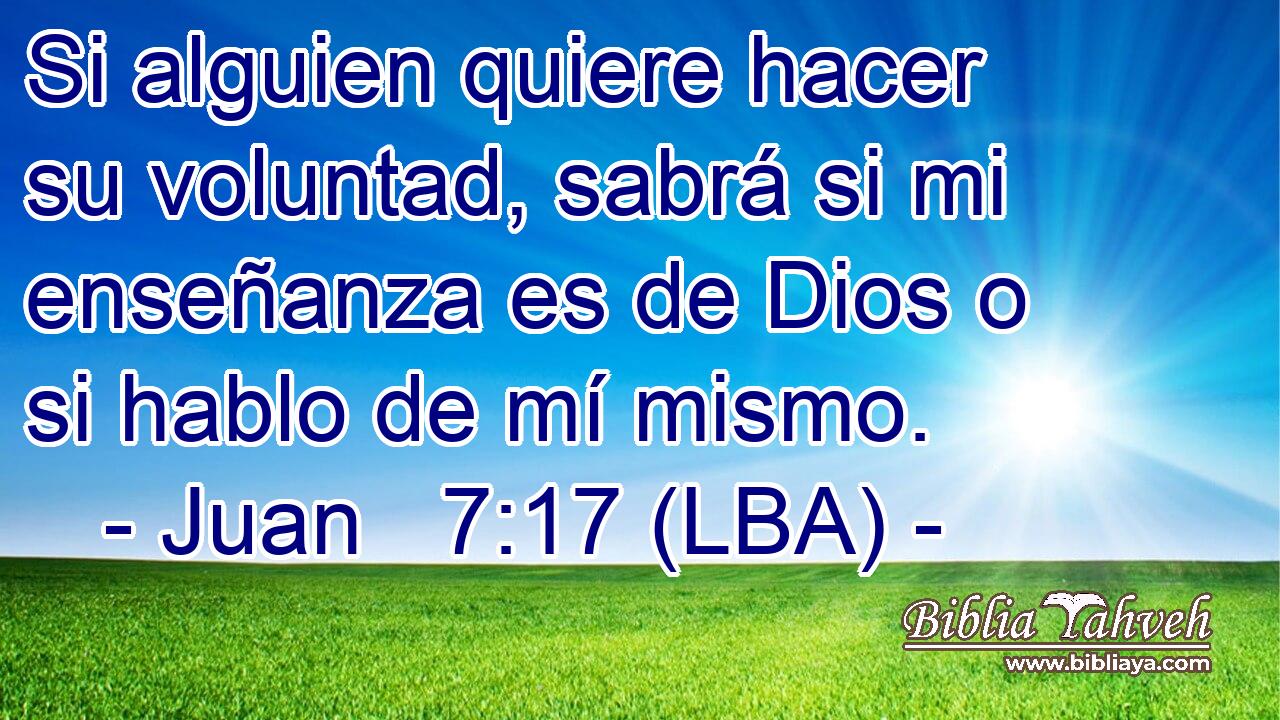 Si alguien quiere hacer su voluntad, sabrá si mi enseñanza es de Dios o si hablo de mí mismo.
