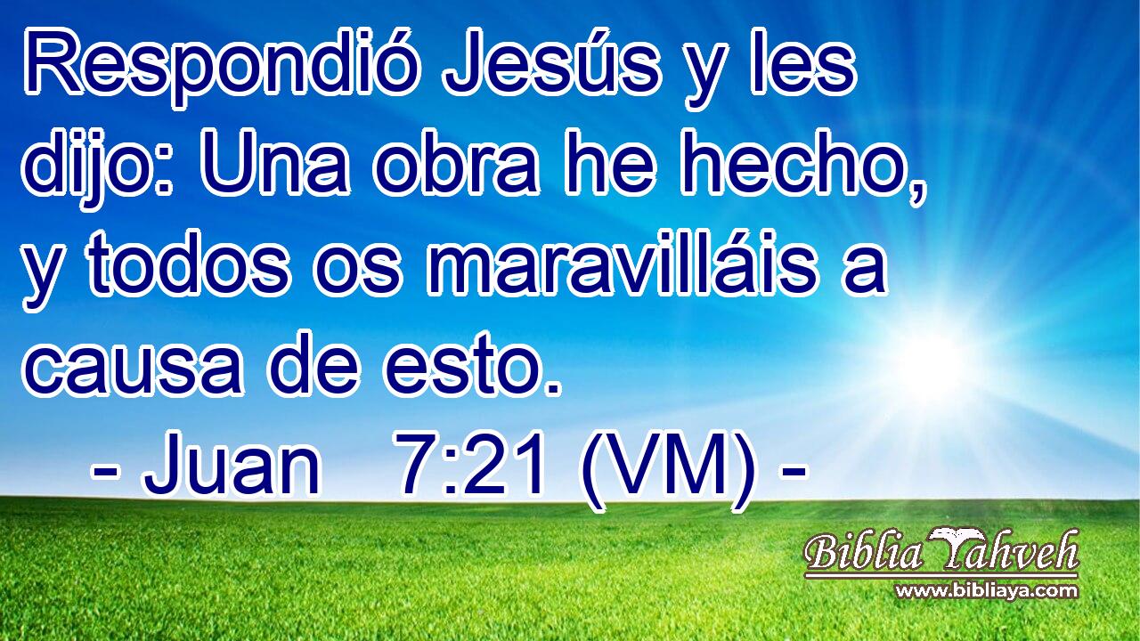  Respondió Jesús y les dijo: Una obra he hecho, y todos os maravilláis a causa de esto. 