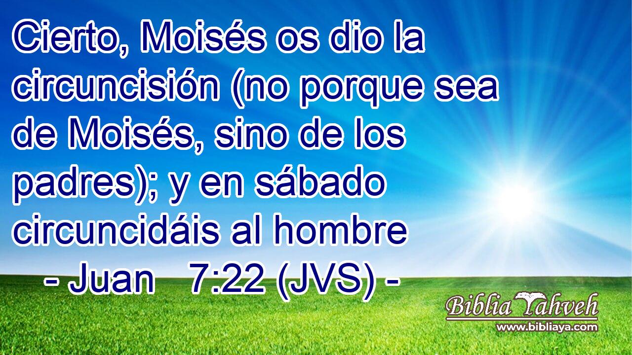 Cierto, Moisés os dio la circuncisión (no porque sea de Moisés, sino de los padres); y en sábado circuncidáis al hombre