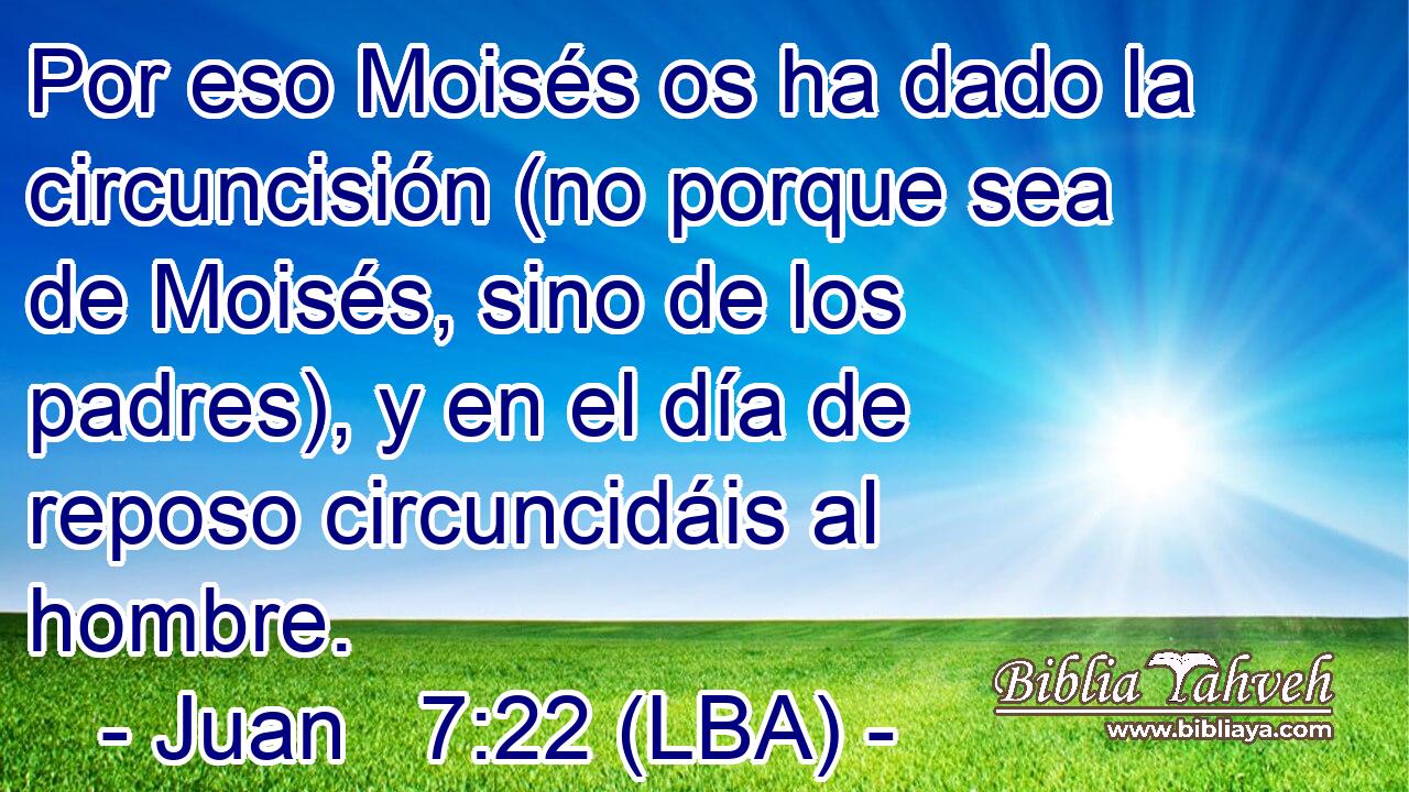 Por eso Moisés os ha dado la circuncisión (no porque sea de Moisés, sino de los padres), y en el día de reposo circuncidáis al hombre.