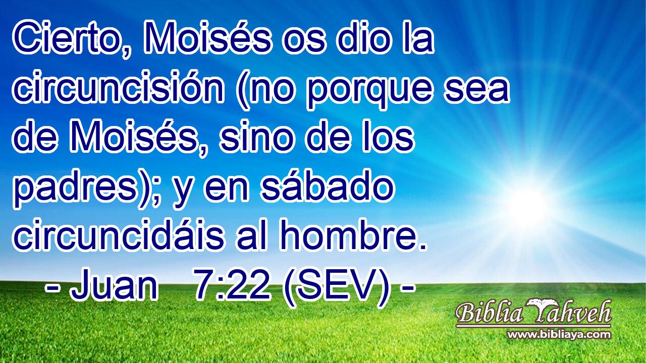 Cierto, Moisés os dio la circuncisión (no porque sea de Moisés, sino de los padres); y en sábado circuncidáis al hombre.