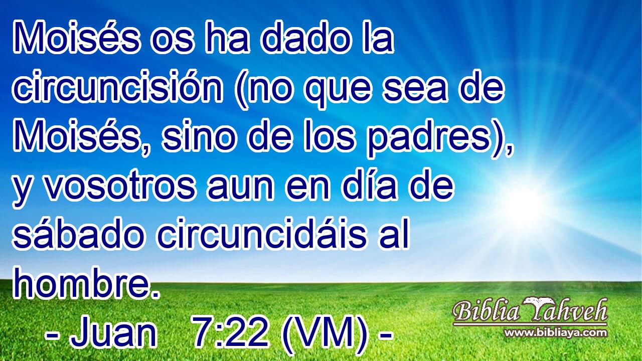  Moisés os ha dado la circuncisión (no que sea de Moisés, sino de los padres), y vosotros aun en día de sábado circuncidáis al hombre. 