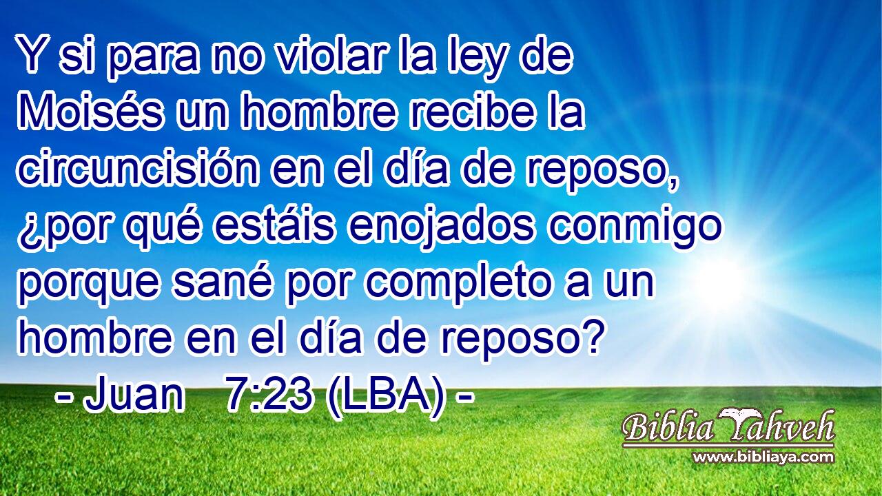 Y si para no violar la ley de Moisés un hombre recibe la circuncisión en el día de reposo, ¿por qué estáis enojados conmigo porque sané por completo a un hombre en el día de reposo?