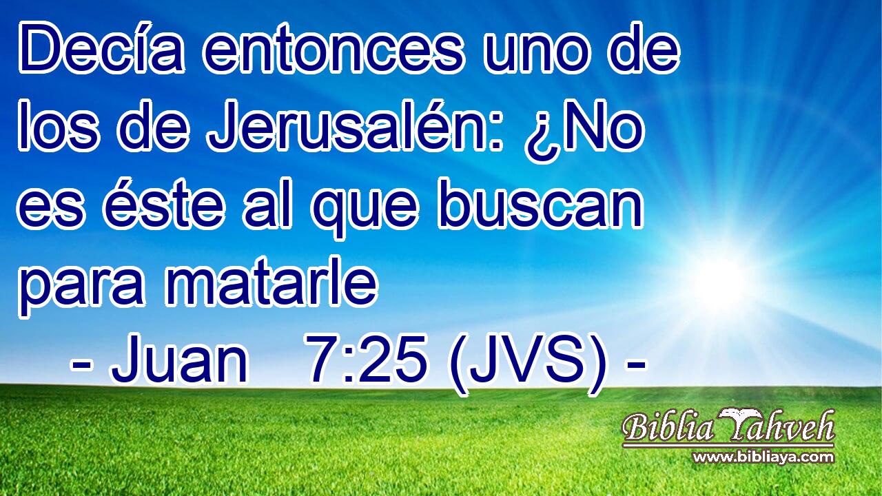 Decía entonces uno de los de Jerusalén: ¿No es éste al que buscan para matarle